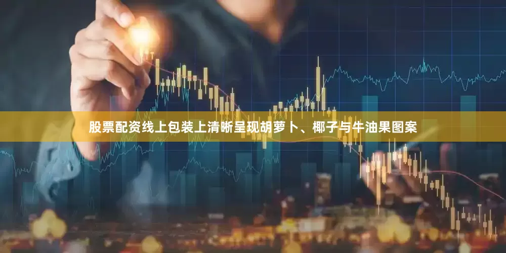 股票配资线上包装上清晰呈现胡萝卜、椰子与牛油果图案