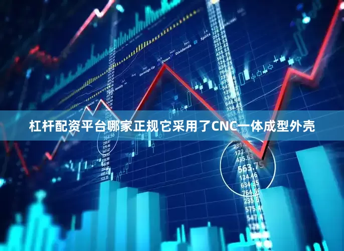 杠杆配资平台哪家正规它采用了CNC一体成型外壳