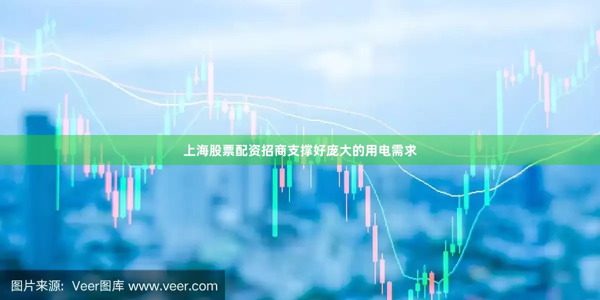 上海股票配资招商支撑好庞大的用电需求