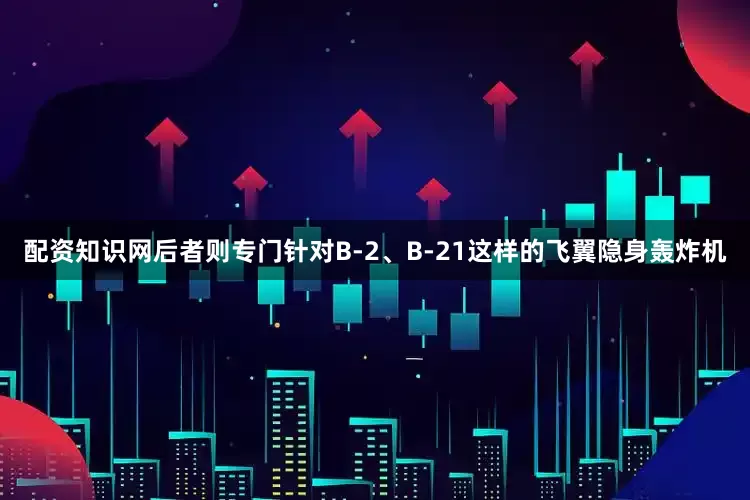 配资知识网后者则专门针对B-2、B-21这样的飞翼隐身轰炸机