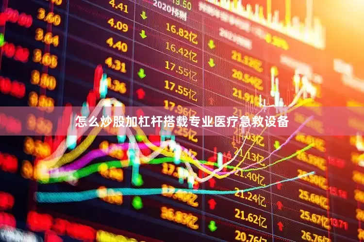 怎么炒股加杠杆搭载专业医疗急救设备