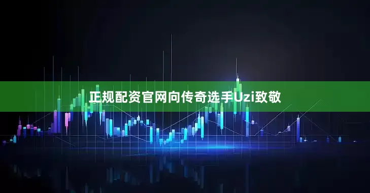 正规配资官网向传奇选手Uzi致敬