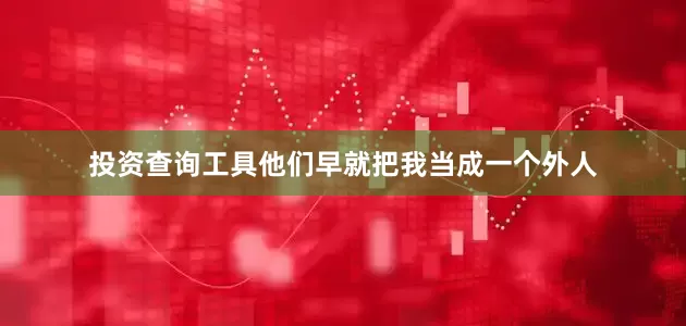 投资查询工具他们早就把我当成一个外人