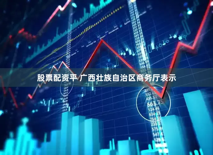 股票配资平 广西壮族自治区商务厅表示