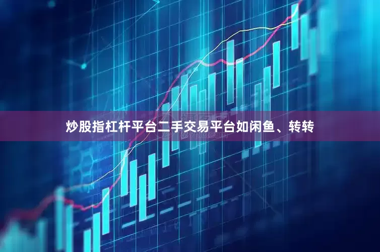 炒股指杠杆平台二手交易平台如闲鱼、转转