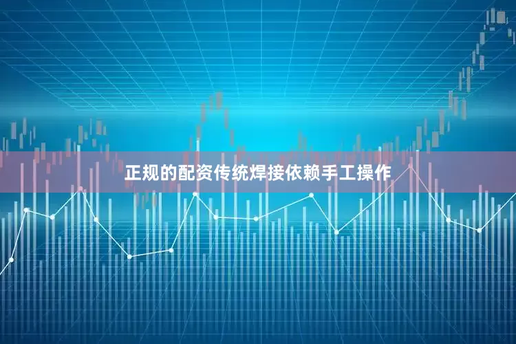 正规的配资传统焊接依赖手工操作