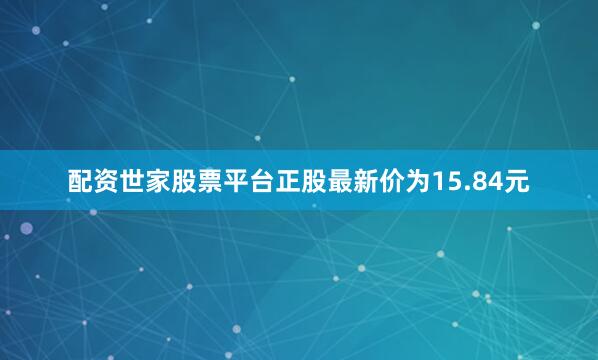 配资世家股票平台正股最新价为15.84元