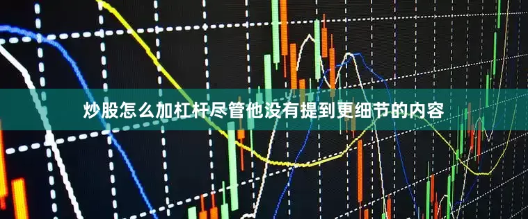 炒股怎么加杠杆尽管他没有提到更细节的内容