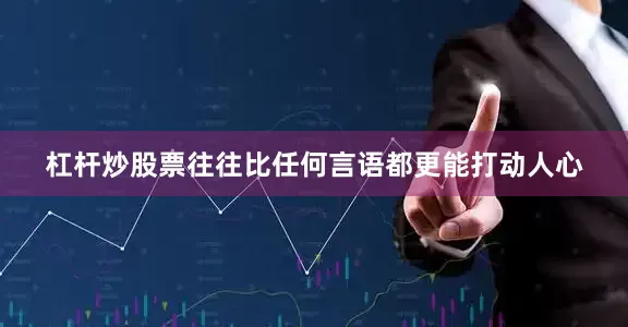 杠杆炒股票往往比任何言语都更能打动人心