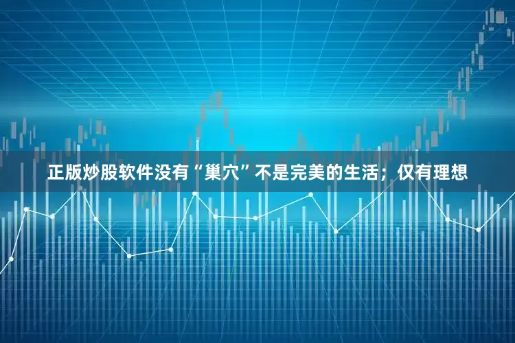正版炒股软件没有“巢穴”不是完美的生活；仅有理想