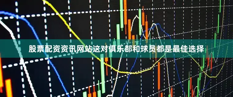 股票配资资讯网站这对俱乐部和球员都是最佳选择