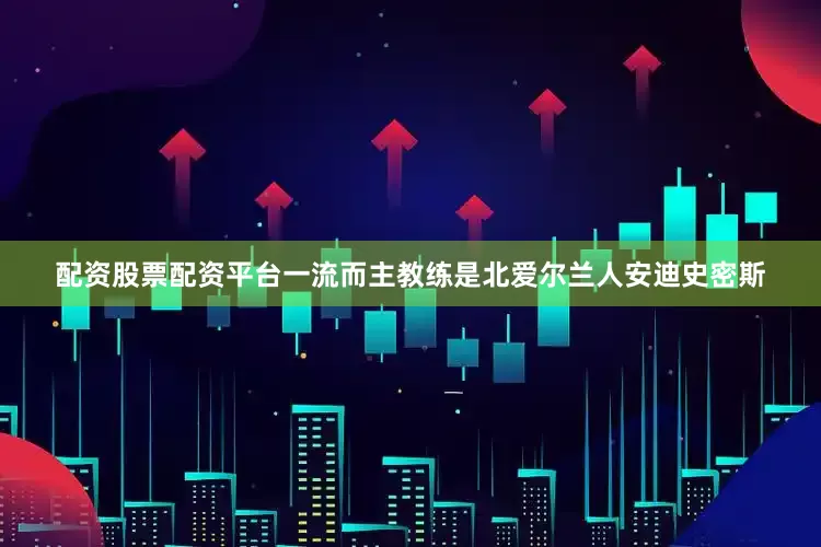 配资股票配资平台一流而主教练是北爱尔兰人安迪史密斯