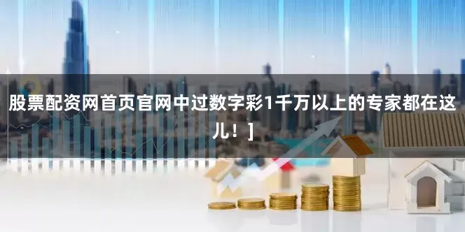 股票配资网首页官网中过数字彩1千万以上的专家都在这儿！]