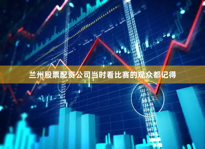 兰州股票配资公司当时看比赛的观众都记得