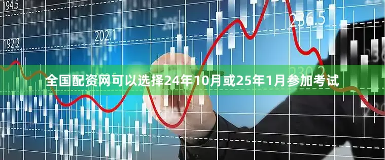 全国配资网可以选择24年10月或25年1月参加考试