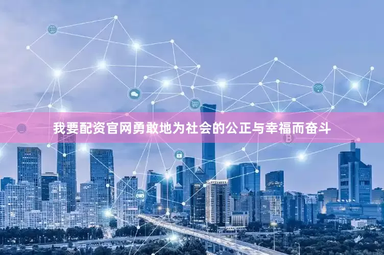 我要配资官网勇敢地为社会的公正与幸福而奋斗