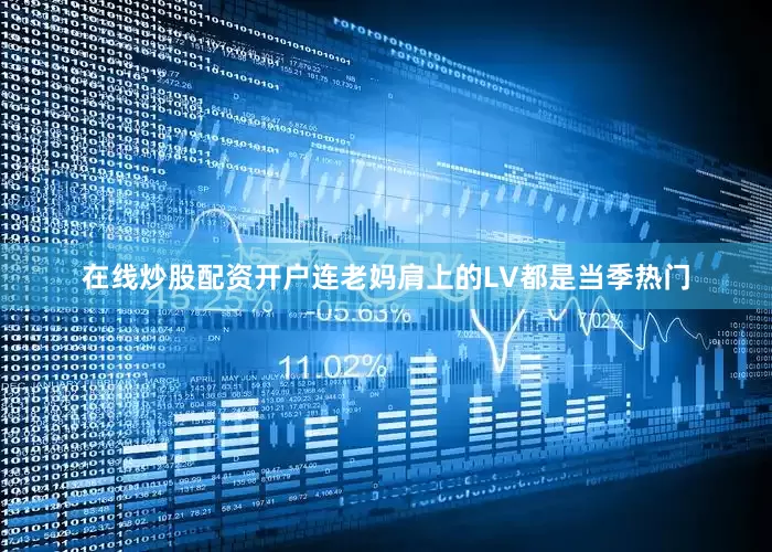 在线炒股配资开户连老妈肩上的LV都是当季热门