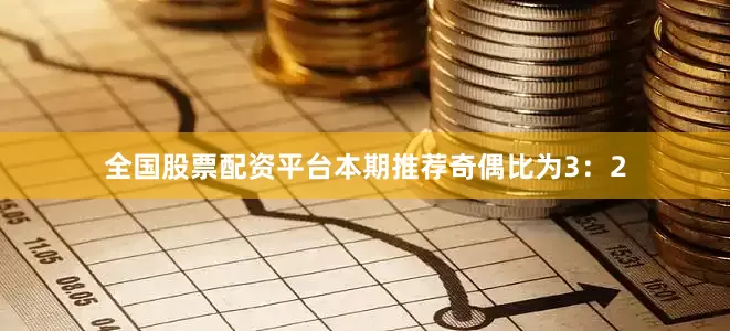 全国股票配资平台本期推荐奇偶比为3：2