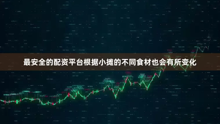 最安全的配资平台根据小摊的不同食材也会有所变化
