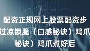 配资正规网上股票配资步骤 2：过凉锁脆（口感秘诀）鸡爪煮好后