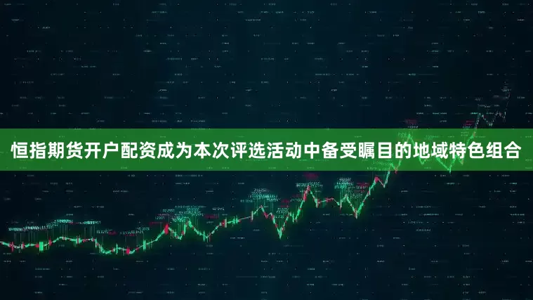恒指期货开户配资成为本次评选活动中备受瞩目的地域特色组合