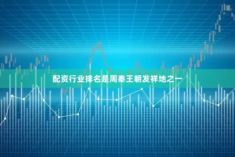 配资行业排名是周秦王朝发祥地之一