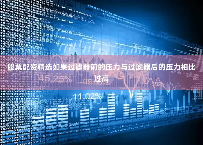 股票配资精选如果过滤器前的压力与过滤器后的压力相比过高