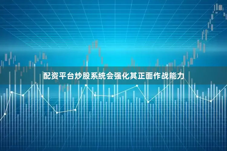 配资平台炒股系统会强化其正面作战能力