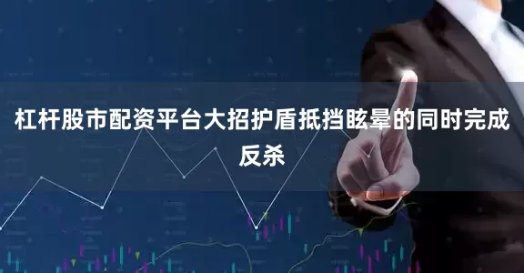 杠杆股市配资平台大招护盾抵挡眩晕的同时完成反杀