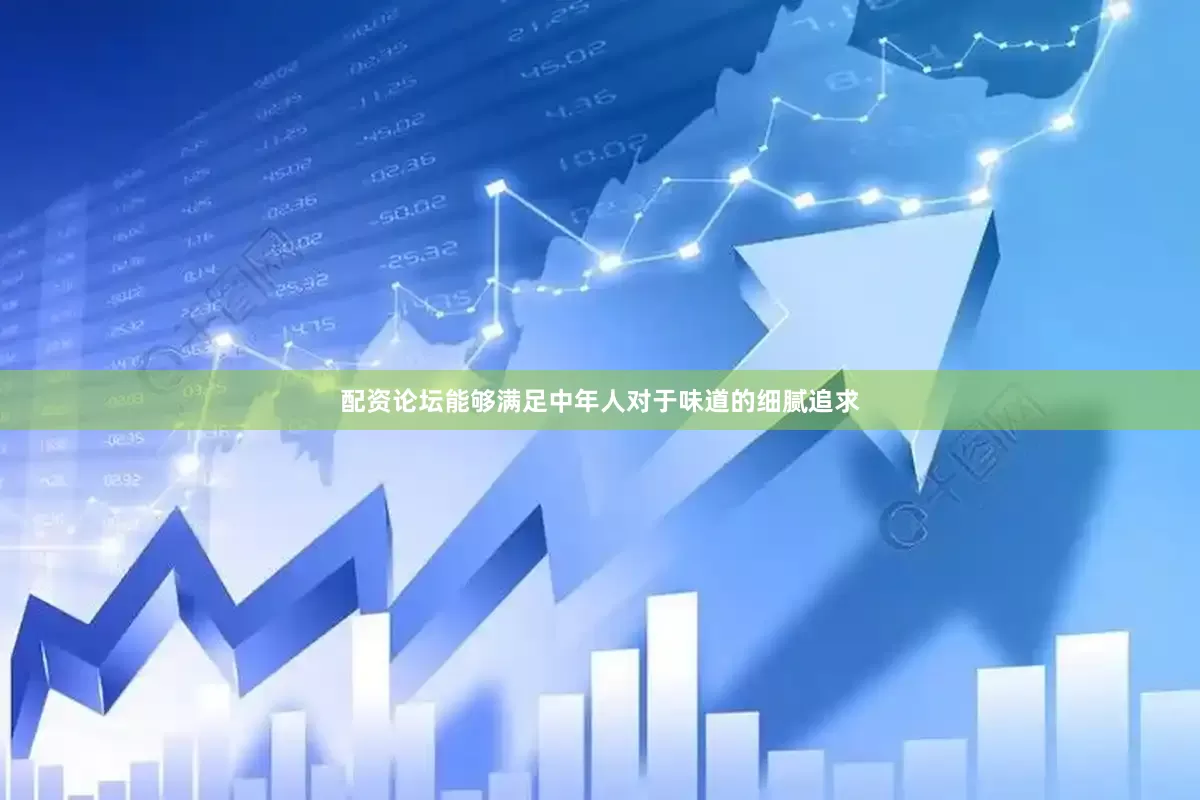 配资论坛能够满足中年人对于味道的细腻追求