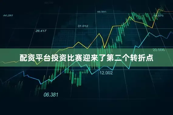 配资平台投资比赛迎来了第二个转折点