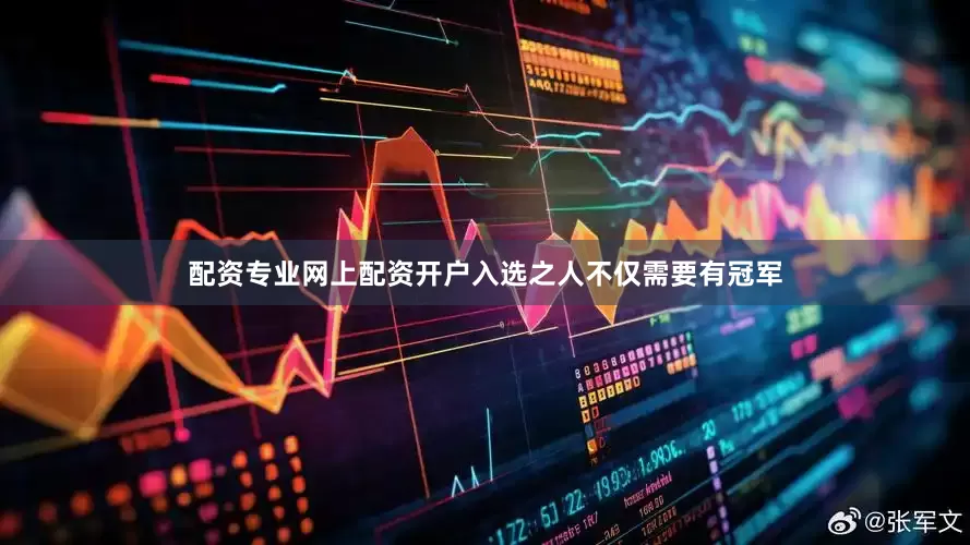 配资专业网上配资开户入选之人不仅需要有冠军