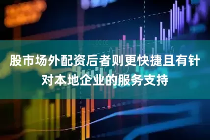 股市场外配资后者则更快捷且有针对本地企业的服务支持