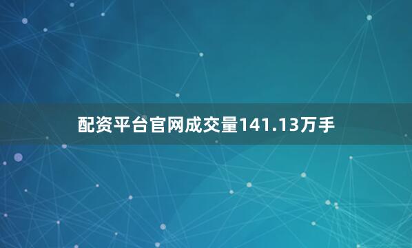 配资平台官网成交量141.13万手