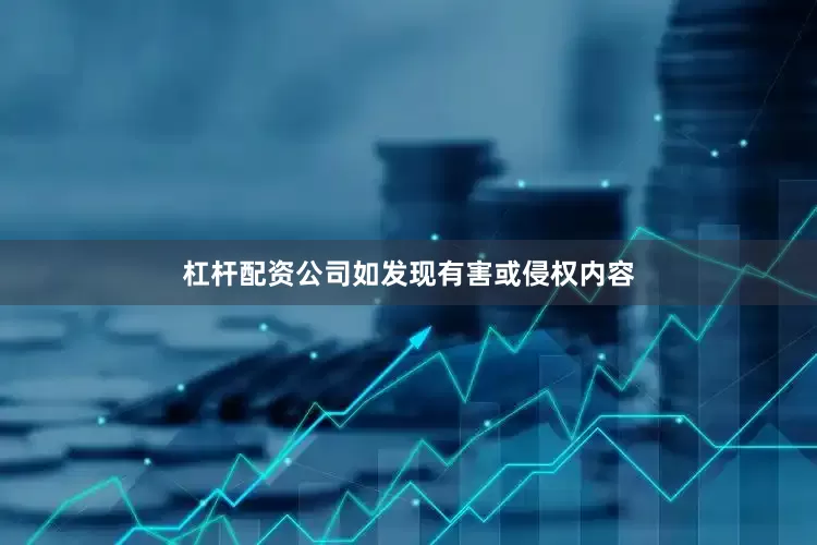 杠杆配资公司如发现有害或侵权内容