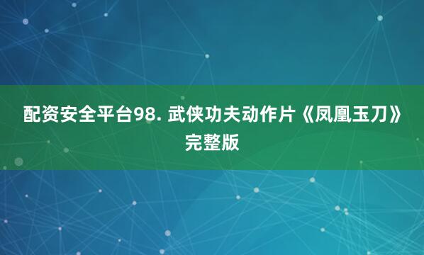配资安全平台98. 武侠功夫动作片《凤凰玉刀》完整版