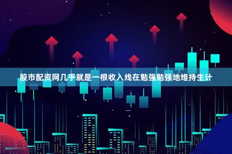 股市配资网几乎就是一根收入线在勉强勉强地维持生计