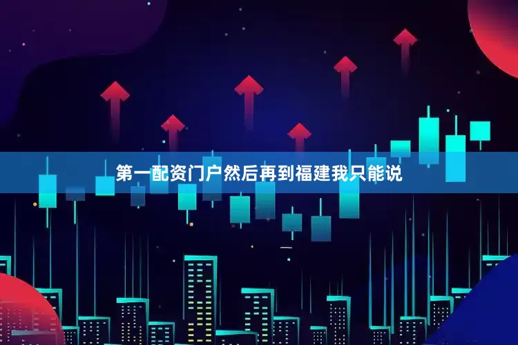 第一配资门户然后再到福建我只能说