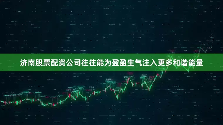 济南股票配资公司往往能为盈盈生气注入更多和谐能量
