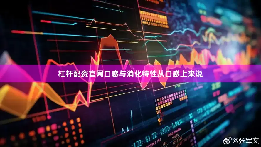 杠杆配资官网口感与消化特性从口感上来说