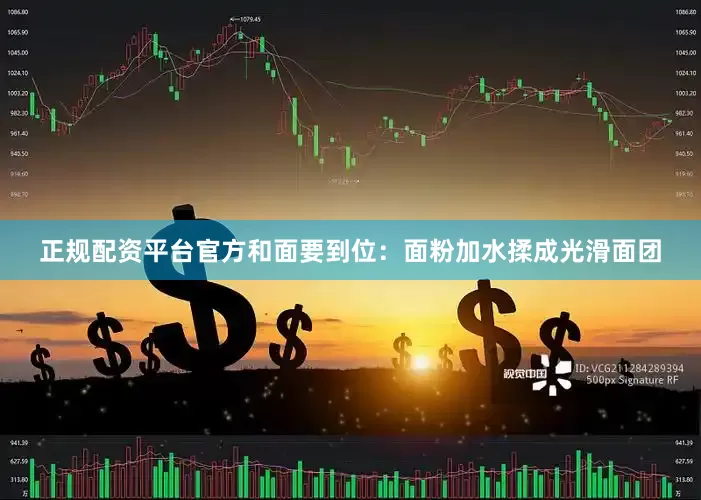 正规配资平台官方和面要到位：面粉加水揉成光滑面团