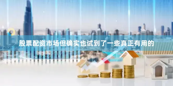 股票配资市场但确实也试到了一些真正有用的