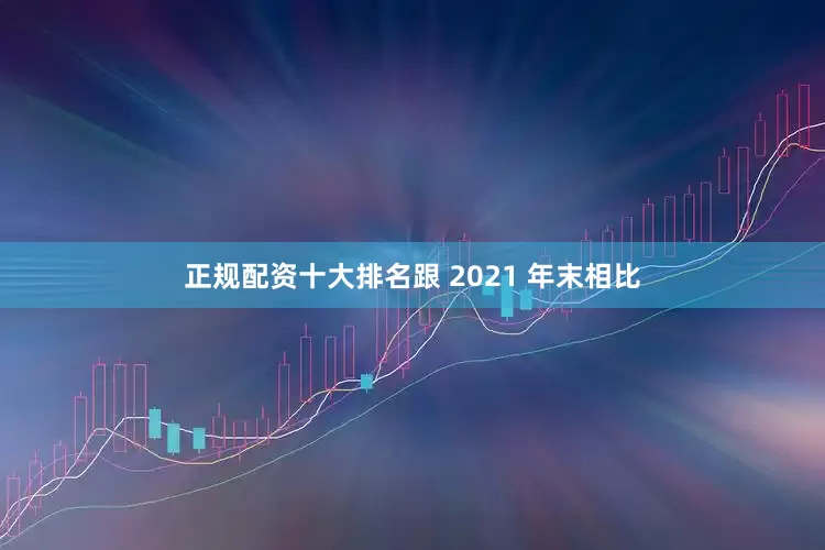 正规配资十大排名跟 2021 年末相比