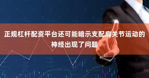 正规杠杆配资平台还可能暗示支配肩关节运动的神经出现了问题