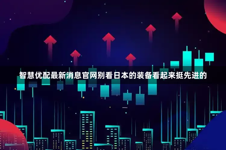 智慧优配最新消息官网别看日本的装备看起来挺先进的