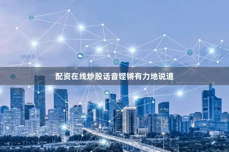 配资在线炒股话音铿锵有力地说道