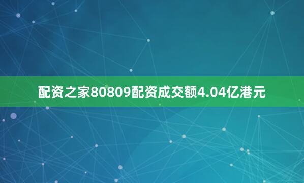 配资之家80809配资成交额4.04亿港元