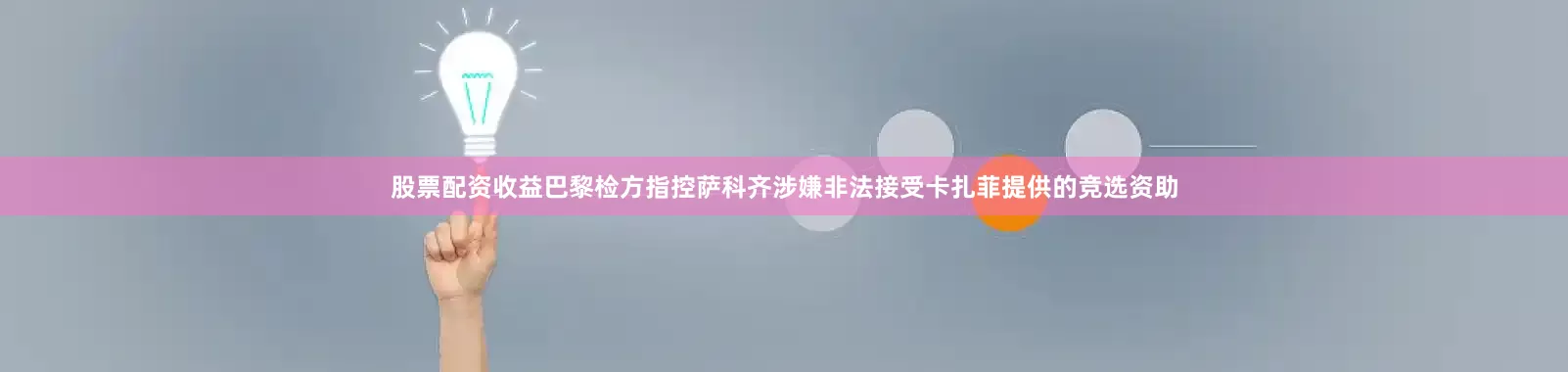 股票配资收益巴黎检方指控萨科齐涉嫌非法接受卡扎菲提供的竞选资助