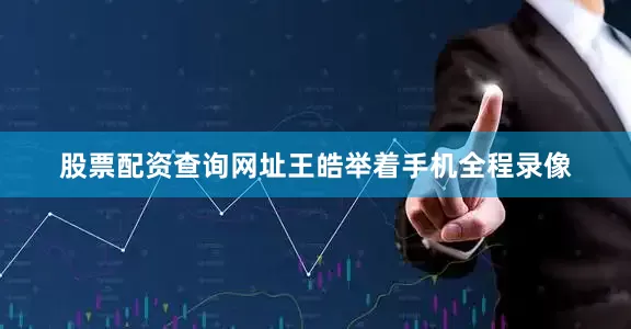 股票配资查询网址王皓举着手机全程录像