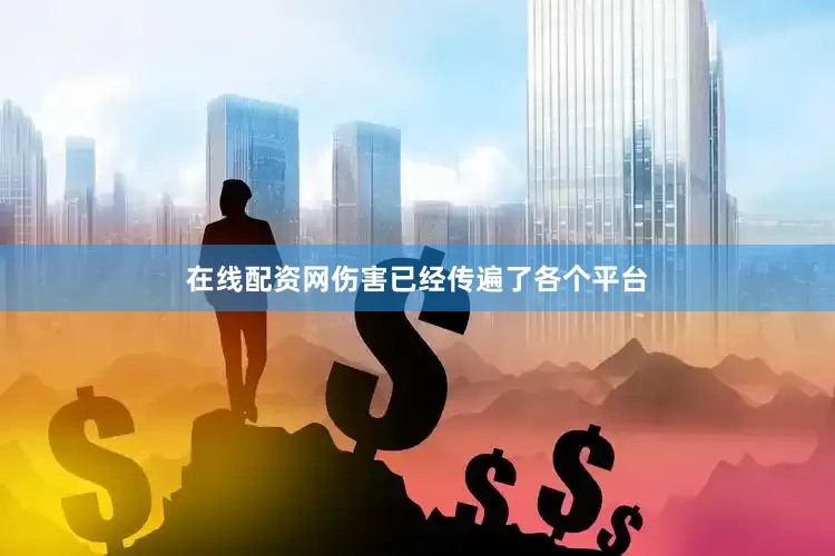 在线配资网伤害已经传遍了各个平台
